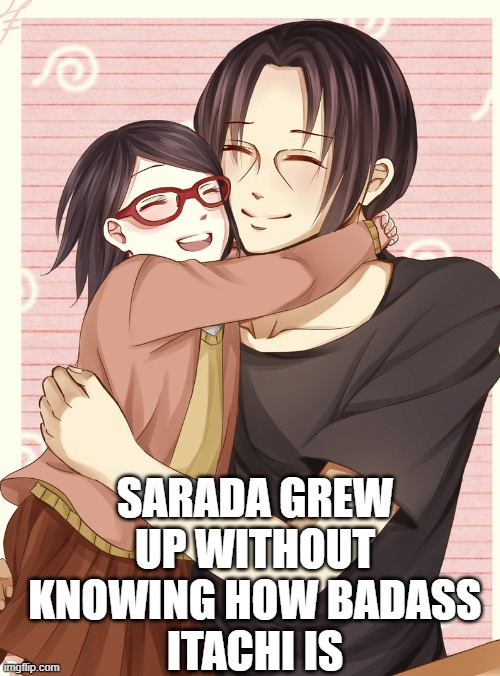 sarada and itachi | SARADA GREW UP WITHOUT KNOWING HOW BADASS
ITACHI IS | image tagged in boruto naruto | made w/ Imgflip meme maker