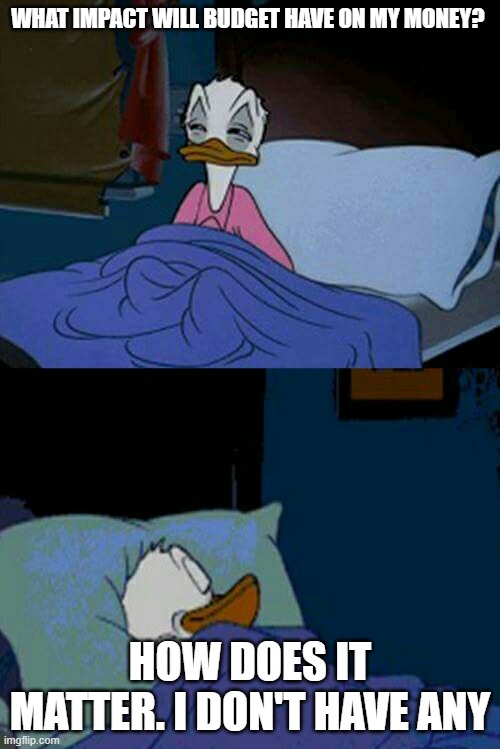 Income Tax | WHAT IMPACT WILL BUDGET HAVE ON MY MONEY? HOW DOES IT MATTER. I DON'T HAVE ANY | image tagged in sleepy donald duck in bed | made w/ Imgflip meme maker
