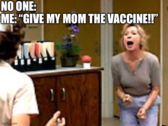 Vaccine | NO ONE:
ME: “GIVE MY MOM THE VACCINE!!” | image tagged in terms of endearment | made w/ Imgflip meme maker