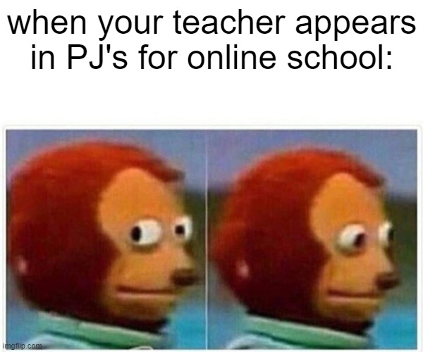 School | when your teacher appears in PJ's for online school: | image tagged in memes,monkey puppet | made w/ Imgflip meme maker