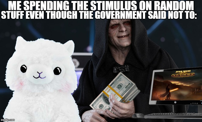 Palpameme | ME SPENDING THE STIMULUS ON RANDOM; STUFF EVEN THOUGH THE GOVERNMENT SAID NOT TO: | image tagged in star wars meme,me irl,stimulus,capitalism,palpatine,llamas | made w/ Imgflip meme maker