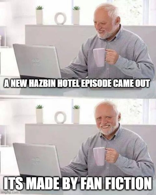 Hide the Pain Harold | A NEW HAZBIN HOTEL EPISODE CAME OUT; ITS MADE BY FAN FICTION | image tagged in memes,hide the pain harold | made w/ Imgflip meme maker
