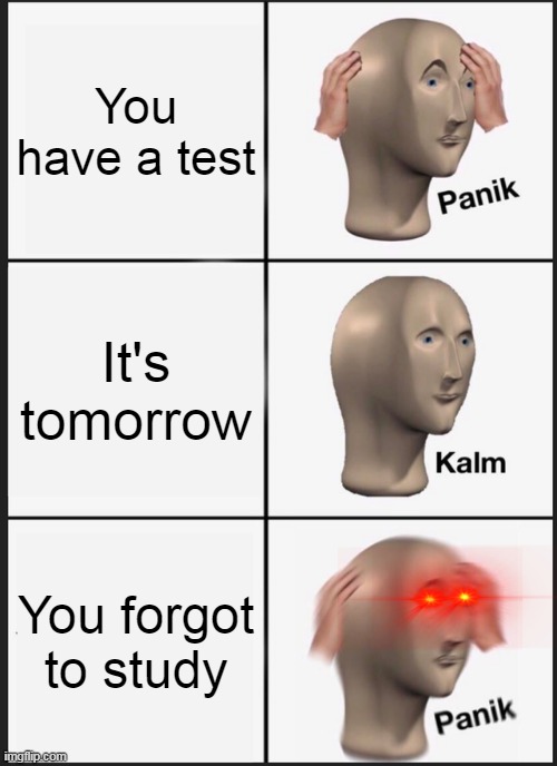 Panik Kalm Panik | You have a test; It's tomorrow; You forgot to study | image tagged in memes,panik kalm panik | made w/ Imgflip meme maker