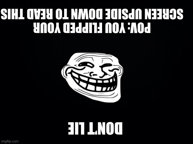 Either that or you can read upside down | POV: YOU FLIPPED YOUR SCREEN UPSIDE DOWN TO READ THIS; DON’T LIE | image tagged in never gonna give you up,never gonna let you down,memes | made w/ Imgflip meme maker