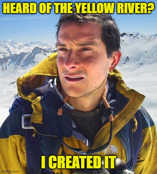Guess how? | HEARD OF THE YELLOW RIVER? I CREATED IT | image tagged in memes,bear grylls,yellow river,piss | made w/ Imgflip meme maker