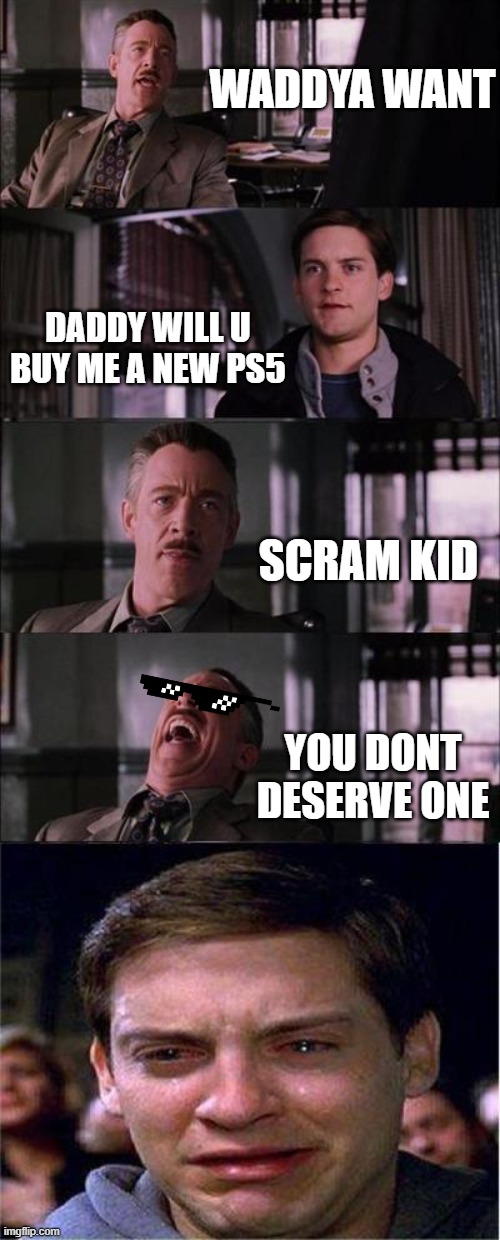 PS5 memes | WADDYA WANT; DADDY WILL U BUY ME A NEW PS5; SCRAM KID; YOU DONT DESERVE ONE | image tagged in memes,peter parker cry | made w/ Imgflip meme maker