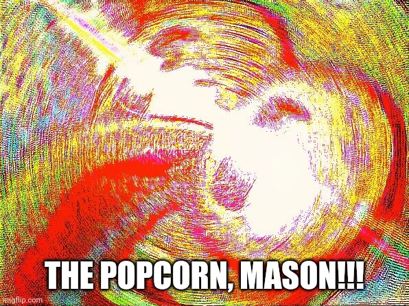 Deep fried hell | THE POPCORN, MASON!!! | image tagged in deep fried hell | made w/ Imgflip meme maker