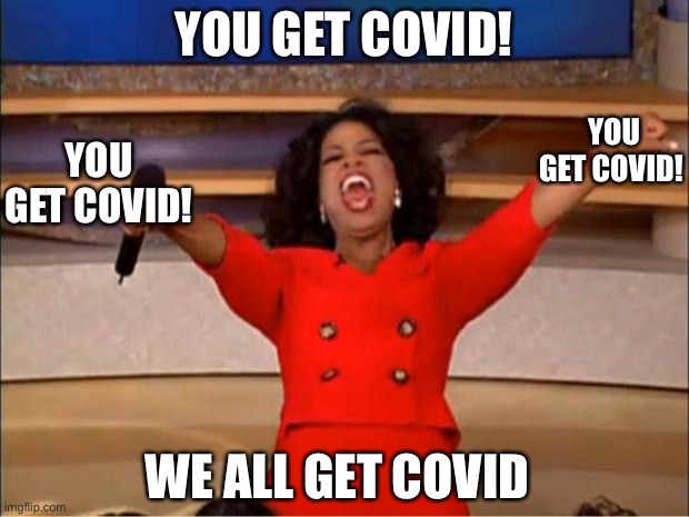 Yes | YOU GET COVID! YOU GET COVID! YOU GET COVID! WE ALL GET COVID | image tagged in memes,oprah you get a | made w/ Imgflip meme maker