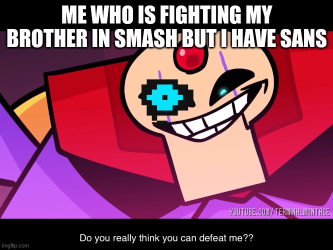 SANS IN SMASH | ME WHO IS FIGHTING MY BROTHER IN SMASH BUT I HAVE SANS | image tagged in terminalmontage sigma | made w/ Imgflip meme maker