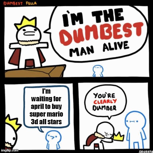 brua | I'm waiting for april to buy super mario 3d all stars | image tagged in i'm the dumbest man alive | made w/ Imgflip meme maker