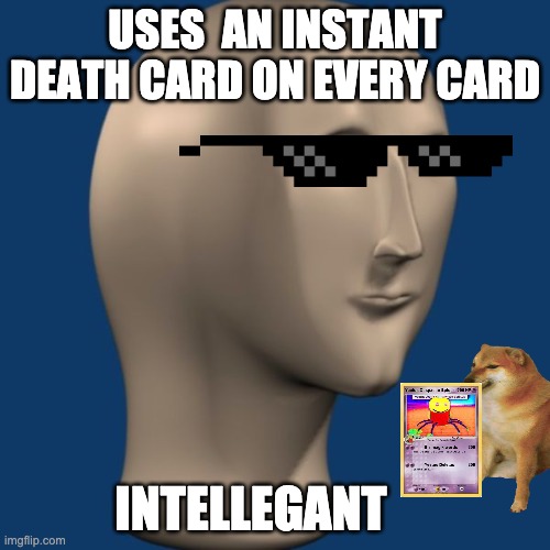 meme man | USES  AN INSTANT DEATH CARD ON EVERY CARD; INTELLEGANT | image tagged in meme man | made w/ Imgflip meme maker