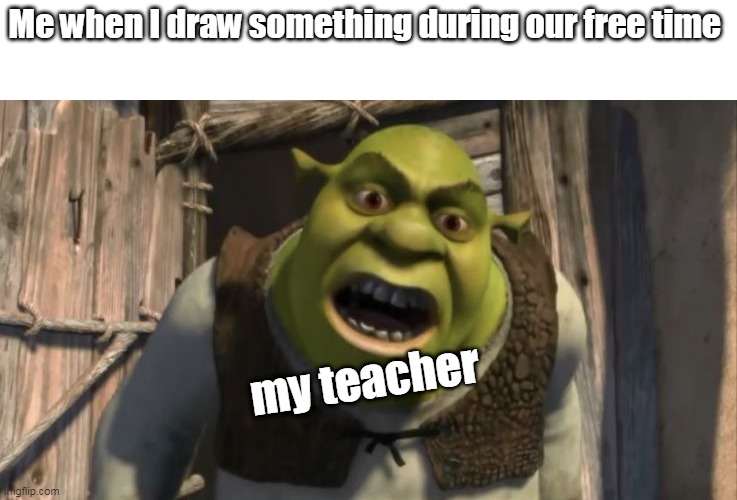 you what are you doing during ur free time in school | Me when I draw something during our free time; my teacher | image tagged in wat r u doing | made w/ Imgflip meme maker