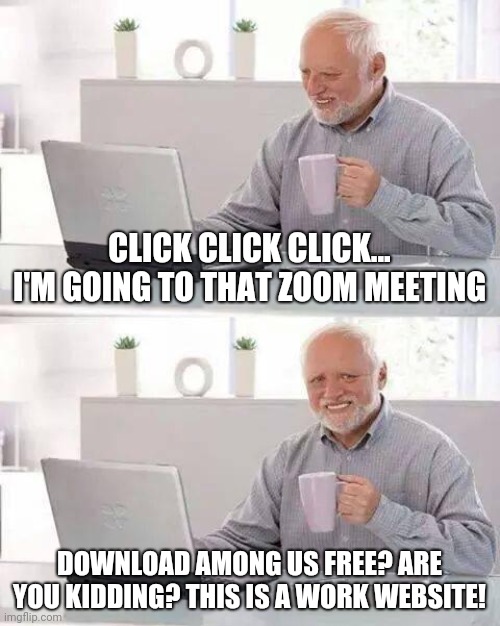 Hide the Pain Harold | CLICK CLICK CLICK... I'M GOING TO THAT ZOOM MEETING; DOWNLOAD AMONG US FREE? ARE YOU KIDDING? THIS IS A WORK WEBSITE! | image tagged in memes,hide the pain harold | made w/ Imgflip meme maker