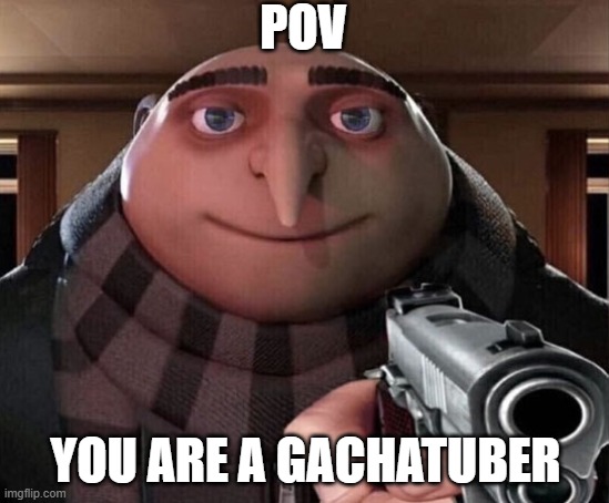 gachamoment | POV; YOU ARE A GACHATUBER | image tagged in gru gun | made w/ Imgflip meme maker