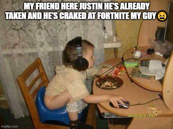 Fortniter | MY FRIEND HERE JUSTIN HE'S ALREADY TAKEN AND HE'S CRAKED AT FORTNITE MY GUY😫 | image tagged in fortniter | made w/ Imgflip meme maker
