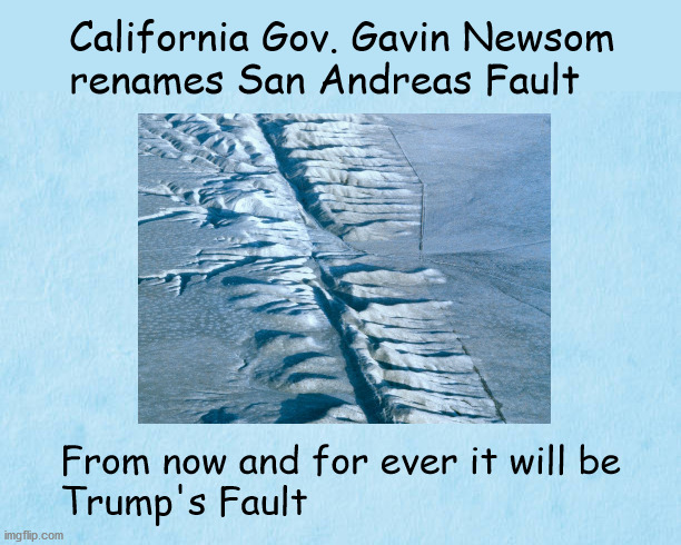 San Andreas Fault renaming | California Gov. Gavin Newsom 
renames San Andreas Fault; From now and for ever it will be 
Trump's Fault | image tagged in politics | made w/ Imgflip meme maker