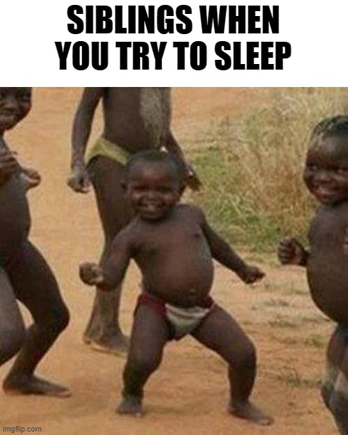 Third World Success Kid | SIBLINGS WHEN YOU TRY TO SLEEP | image tagged in memes,third world success kid | made w/ Imgflip meme maker