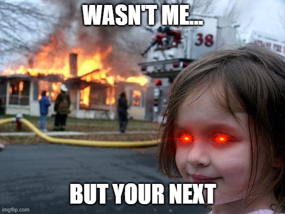 Disaster Girl | WASN'T ME... BUT YOUR NEXT | image tagged in memes,disaster girl | made w/ Imgflip meme maker