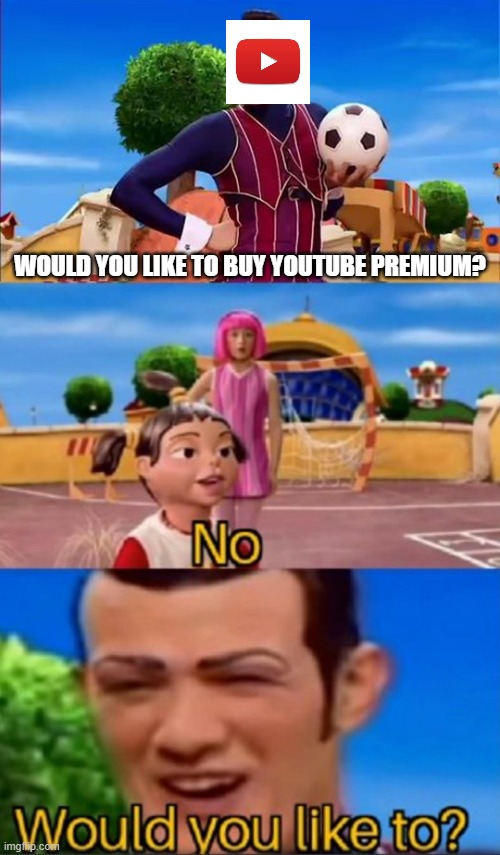 Would you like to? | WOULD YOU LIKE TO BUY YOUTUBE PREMIUM? | image tagged in would you like to,youtube | made w/ Imgflip meme maker