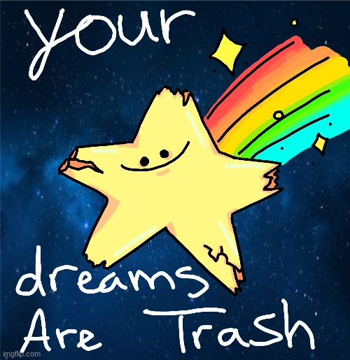 I drew this, and I'm so proud LMAO your dreams are trash | image tagged in trash,dreams,shooting star,broken | made w/ Imgflip meme maker