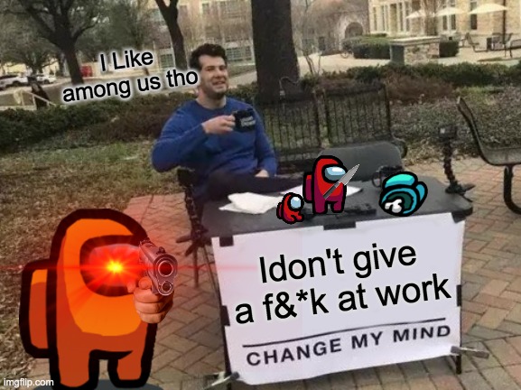 Amongus in real life | I Like among us tho; Idon't give a f&*k at work | image tagged in among us,why am i doing this,handy change my mind htf meme | made w/ Imgflip meme maker