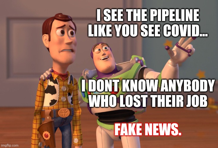 Well I guess Fake News can be a thing, when you want it. | I SEE THE PIPELINE LIKE YOU SEE COVID... I DONT KNOW ANYBODY WHO LOST THEIR JOB; FAKE NEWS. | image tagged in memes,x x everywhere,covid,jobs | made w/ Imgflip meme maker