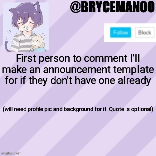 BrycemanOO new announcement template | First person to comment I'll make an announcement template for if they don't have one already; (will need profile pic and background for it. Quote is optional) | image tagged in brycemanoo new announcement template | made w/ Imgflip meme maker
