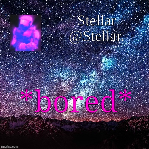 Stellar | *bored* | image tagged in stellar | made w/ Imgflip meme maker