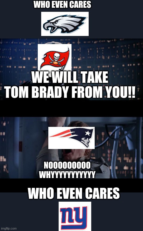 Star Wars No | WHO EVEN CARES; WE WILL TAKE TOM BRADY FROM YOU!! NOOOOOOOOO
WHYYYYYYYYYYY; WHO EVEN CARES | image tagged in memes,star wars no | made w/ Imgflip meme maker