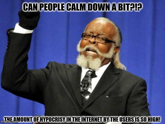 Too Damn High |  CAN PEOPLE CALM DOWN A BIT?!? THE AMOUNT OF HYPOCRISY IN THE INTERNET BY THE USERS IS SO HIGH! | image tagged in memes,too damn high,hypocrisy | made w/ Imgflip meme maker