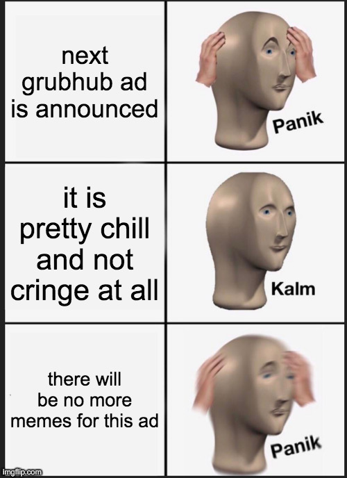 Panik Kalm Panik Meme | next grubhub ad is announced; it is pretty chill and not cringe at all; there will be no more memes for this ad | image tagged in memes,panik kalm panik | made w/ Imgflip meme maker