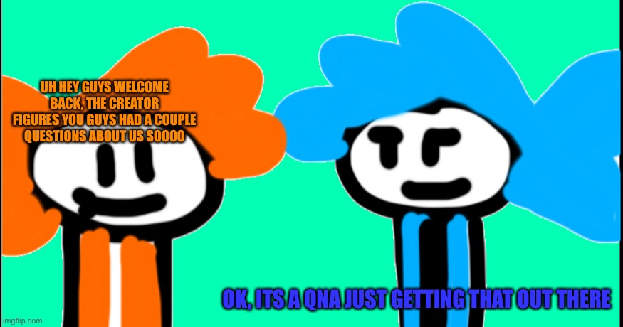 *sigh* Gemini alwayzbread is the most interesting | UH HEY GUYS WELCOME BACK, THE CREATOR FIGURES YOU GUYS HAD A COUPLE QUESTIONS ABOUT US SOOOO; OK, ITS A QNA JUST GETTING THAT OUT THERE | image tagged in gemi,gemini alwayzbread,qna | made w/ Imgflip meme maker