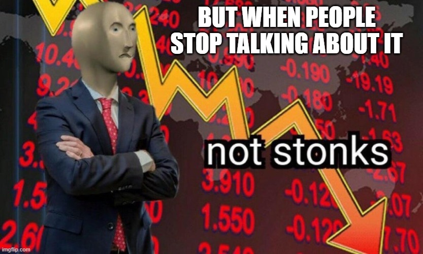 Not stonks | BUT WHEN PEOPLE STOP TALKING ABOUT IT | image tagged in not stonks | made w/ Imgflip meme maker