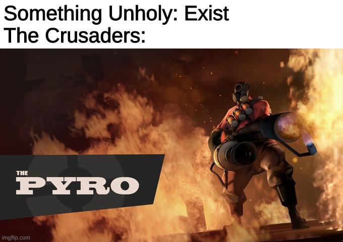 The Pyro - TF2 | Something Unholy: Exist
The Crusaders: | image tagged in the pyro - tf2 | made w/ Imgflip meme maker