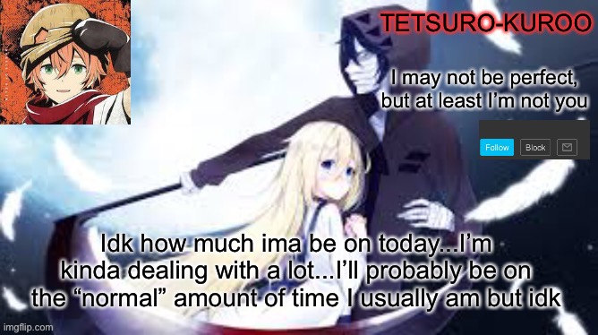 Idk how much ima be on today...I’m kinda dealing with a lot...I’ll probably be on the “normal” amount of time I usually am but idk | made w/ Imgflip meme maker