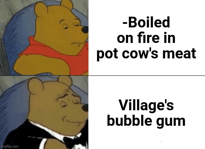 -Dismember sentiment. | -Boiled on fire in pot cow's meat; Village's bubble gum | image tagged in memes,tuxedo winnie the pooh,minecraft villagers,meatwad,bubblegum,pot | made w/ Imgflip meme maker