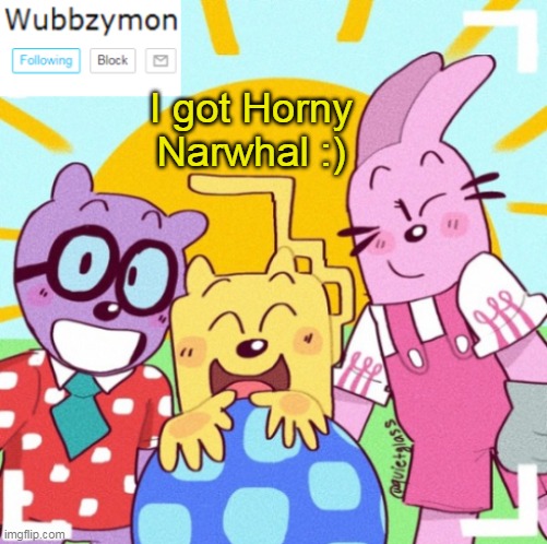 Heh I am good :) | I got Horny Narwhal :) | image tagged in wubbzymon's announcement new,gottem | made w/ Imgflip meme maker