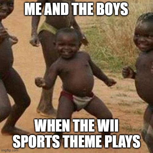 Third World Success Kid | ME AND THE BOYS; WHEN THE WII SPORTS THEME PLAYS | image tagged in memes,third world success kid | made w/ Imgflip meme maker