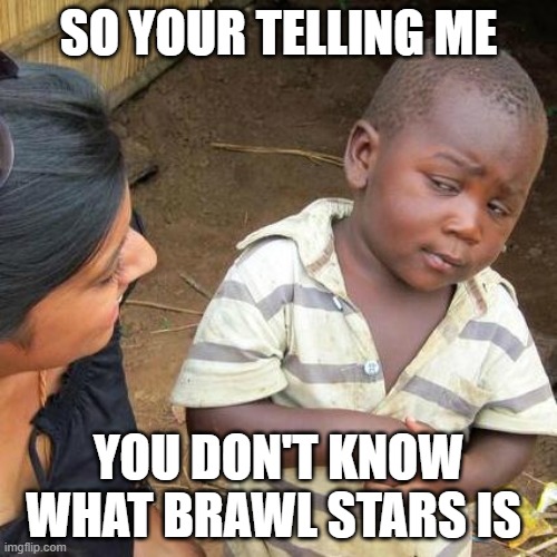 Third World Skeptical Kid | SO YOUR TELLING ME; YOU DON'T KNOW WHAT BRAWL STARS IS | image tagged in memes,third world skeptical kid | made w/ Imgflip meme maker