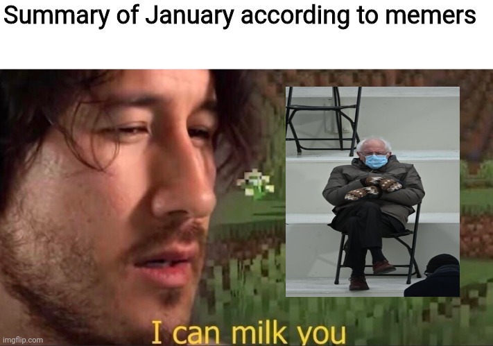 I can milk you (template) | Summary of January according to memers | image tagged in i can milk you template,bernie sitting,memes,january,memers | made w/ Imgflip meme maker