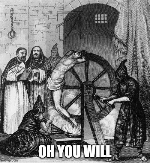 Torture Rack Wheel | OH YOU WILL | image tagged in torture rack wheel | made w/ Imgflip meme maker