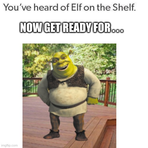 shrek on the deck | NOW GET READY FOR . . . | made w/ Imgflip meme maker