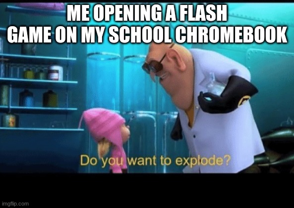 This almost happenes | ME OPENING A FLASH GAME ON MY SCHOOL CHROMEBOOK | image tagged in do you want to explode | made w/ Imgflip meme maker