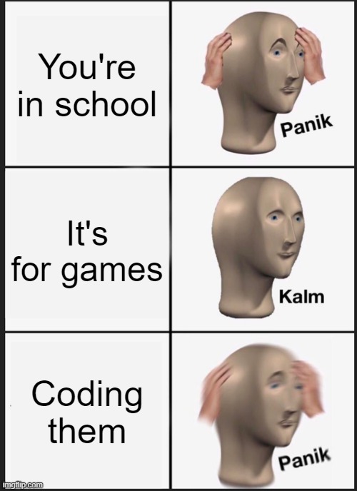 Panik Kalm Panik Meme | You're in school; It's for games; Coding them | image tagged in memes,panik kalm panik | made w/ Imgflip meme maker