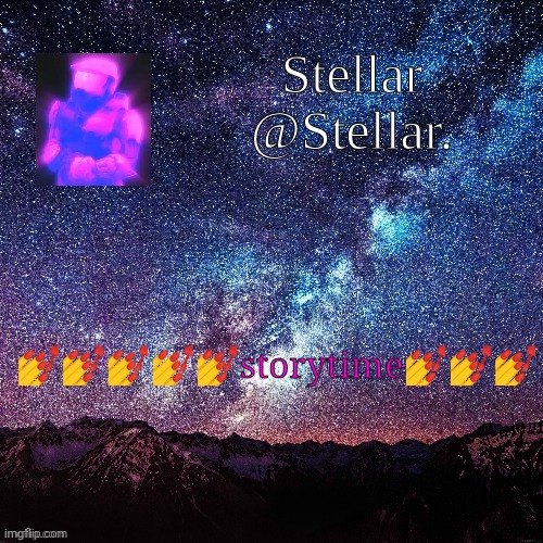 Stellar | 💅💅💅💅💅storytime💅💅💅 | image tagged in stellar | made w/ Imgflip meme maker