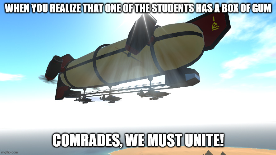 Comrades, Unite! | WHEN YOU REALIZE THAT ONE OF THE STUDENTS HAS A BOX OF GUM; COMRADES, WE MUST UNITE! | image tagged in soviet union | made w/ Imgflip meme maker