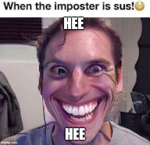 When the imposter is sus! ? | HEE; HEE | image tagged in when the imposter is sus | made w/ Imgflip meme maker