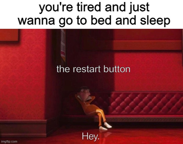 Restart button Hey | you're tired and just wanna go to bed and sleep; the restart button | image tagged in vector | made w/ Imgflip meme maker