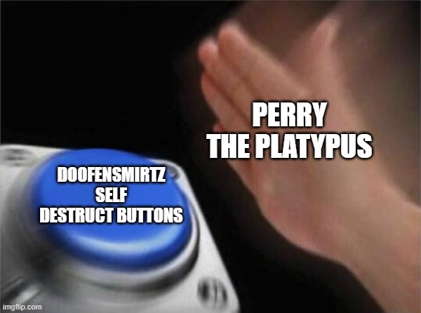 Phineas and Ferb Memes | PERRY THE PLATYPUS; DOOFENSMIRTZ SELF DESTRUCT BUTTONS | image tagged in memes,blank nut button | made w/ Imgflip meme maker
