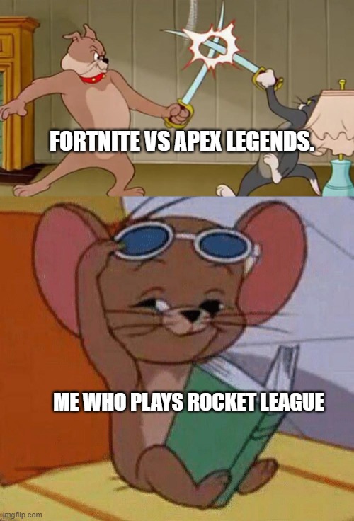 Rocket league players be like | FORTNITE VS APEX LEGENDS. ME WHO PLAYS ROCKET LEAGUE | image tagged in tom and jerry swordfight | made w/ Imgflip meme maker